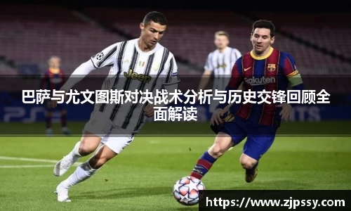 巴萨与尤文图斯对决战术分析与历史交锋回顾全面解读