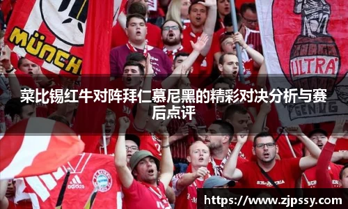 菜比锡红牛对阵拜仁慕尼黑的精彩对决分析与赛后点评