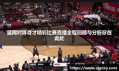 篮网对阵奇才精彩比赛直播全程回顾与分析尽在此处