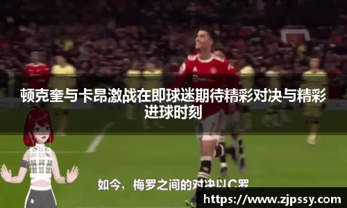 顿克奎与卡昂激战在即球迷期待精彩对决与精彩进球时刻