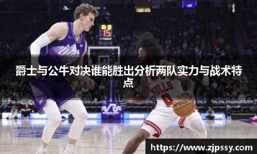 爵士与公牛对决谁能胜出分析两队实力与战术特点
