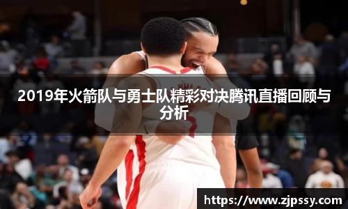 2019年火箭队与勇士队精彩对决腾讯直播回顾与分析