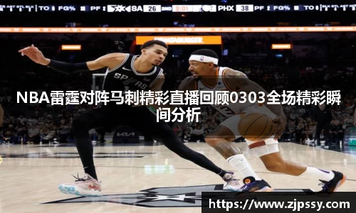 NBA雷霆对阵马刺精彩直播回顾0303全场精彩瞬间分析