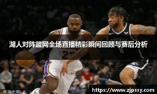 湖人对阵篮网全场直播精彩瞬间回顾与赛后分析