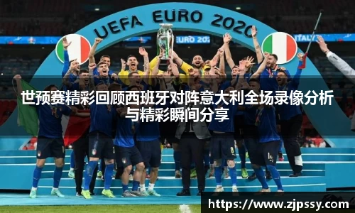 世预赛精彩回顾西班牙对阵意大利全场录像分析与精彩瞬间分享